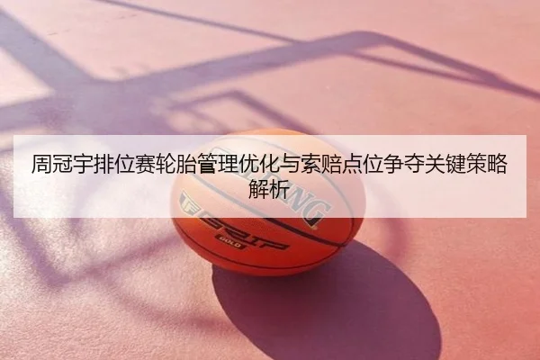 周冠宇排位赛轮胎管理优化与索赔点位争夺关键策略解析